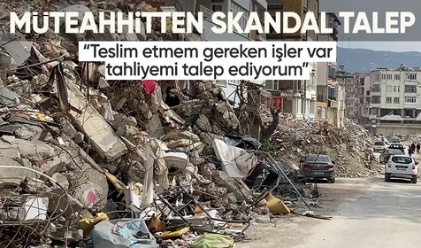 Hatay'da 51 kişiye mezar olan binanın müteahhidinden skandal talep