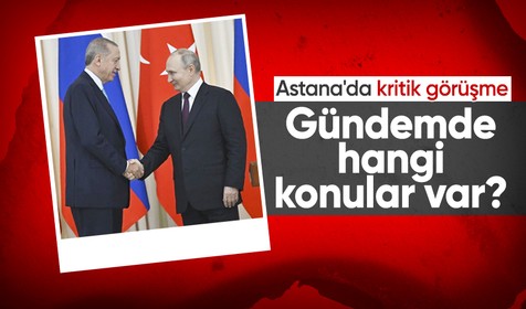 Putin ve Cumhurbaşkanı Erdoğan, Astana'da kritik konuları görüşecek