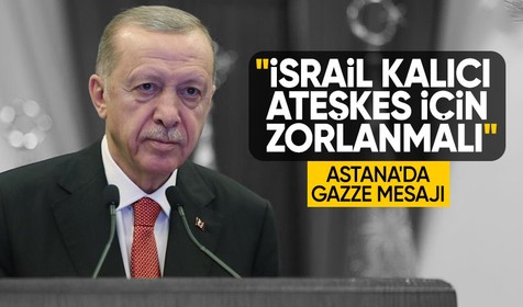 Cumhurbaşkanı Erdoğan'dan Astana'da Gazze mesajı: İsrail kalıcı ateşkes için zorlanmalı