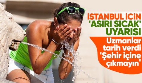 İstanbul için aşırı sıcak uyarısı: Önümüzdeki 4 gün şehir içinde dolaşmayın