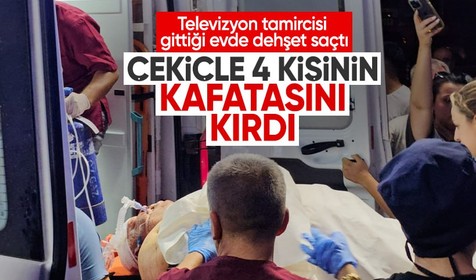 Televizyon tamircisi gittiği evde dehşet saçtı: Evdekilerin başını çekiçle ezdi