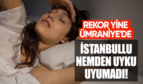 İstanbullu nemden uyku uyuyamadı! Rekor yine Ümraniye'de