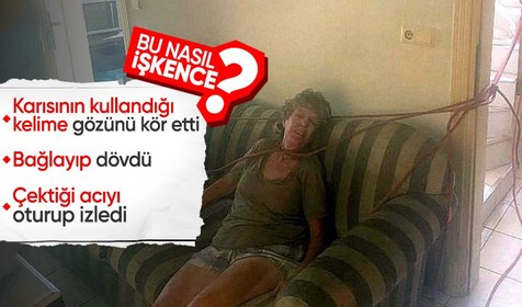 Eşinin bir sözüyle gözü dönen adam, kadını boynundan ve ayaklarından bağlayıp darp etti, acı çekişini izledi