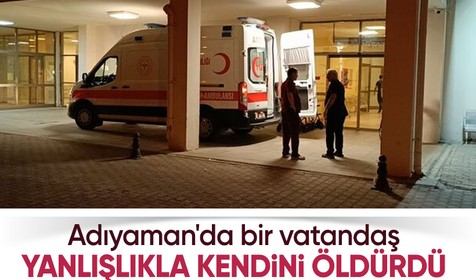 Adıyaman'da 64 yaşındaki Hasan Gürsoy yanlışlıkla kendini öldürdü