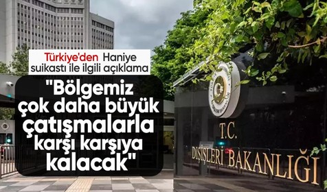 Haniye'nin öldürülmesinin ardından Türkiye'den açıklama: Bölgemiz çok daha büyük çatışmalarla karşı karşıya kalacaktır