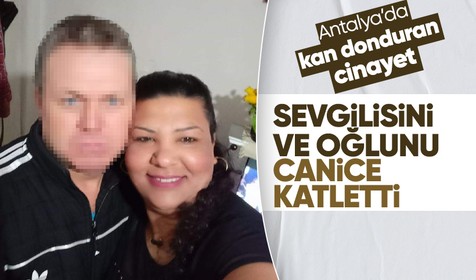 Antalya'da anne ve oğlunu hayattan koparan kan donduran cinayet
