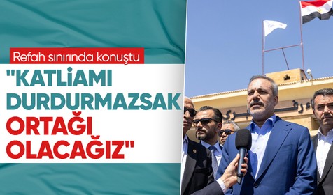 Dışişleri Bakanı Hakan Fidan Refah sınırında konuştu: "Katliamı durdurmazsak ortak olacağız"