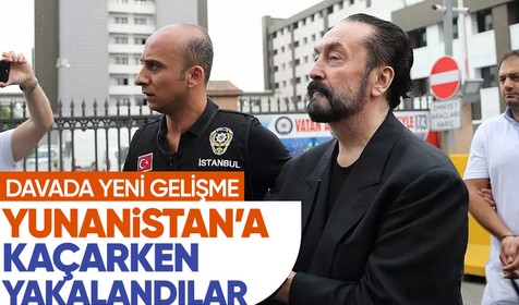 Adnan Oktar suç örgütü davasının firari 2 sanığı Yunanistan'a kaçarken yakalandı