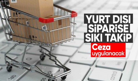 Yurt dışı siparişe sıkı takip: Hangi siteden ürün alındığına bakılacak