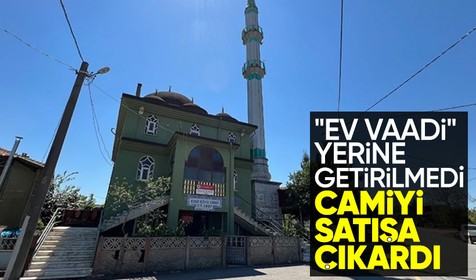 "Ev vaadi yerine getirilmedi" dedi, camiyi 7 milyon liraya satışa çıkardı
