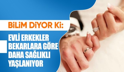 Bilimsel araştırmalara göre evli erkekler bekar erkeklere göre daha sağlıklı yaşlanıyor