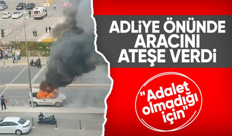 Kartal'da adliye önüne getirdiği aracını ateşe verdi: Yurtdışından geliyorum, 2 sene kesilmiş cezam var
