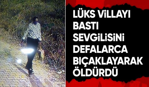 Büyükçekmece'deki lüks villayı basıp, sevgilisini öldürdü