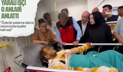 Yaralı işçi, fabrikadaki felaketi böyle anlattı: Öyle bir patladı ki üstümüzde kıyafet kalmadı