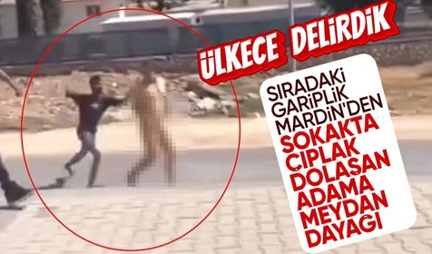 Mardin'de çıplak dolaşan adamı bir soru sorup tekme tokat dövdüler