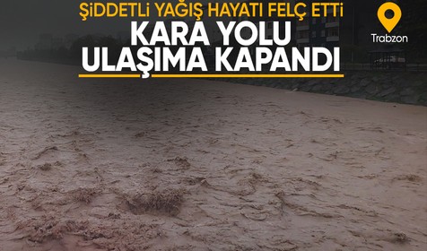 Trabzon Araklı'da sel: Dereler taştı, kara yolu ulaşıma kapandı