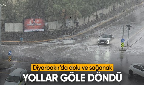 Diyarbakır’da sağanak ve dolu nedeniyle yollar göle döndü