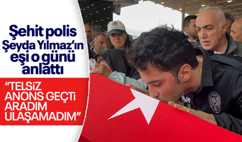 Şehit polis memuru Şeyda Yılmaz'ın eşi saldırıyı telsizden öğrenmiş