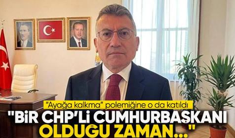 AK Partili isimden "ayağa kalkma" açıklaması: "Bir CHP'li Cumhurbaşkanı olduğunda AK Parti'de..."