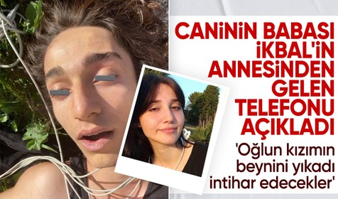 19 yaşındaki cani Semih Çelik'in babası: İkbal Uzuner'in annesi eşimi arayıp 'Oğlun kızımın beynini yıkadı, intihar edecekler' demiş