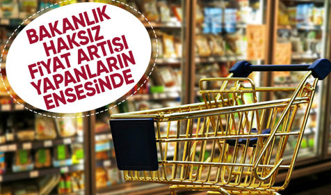 Ticaret Bakanlığı haksız fiyat artışına geçit vermiyor
