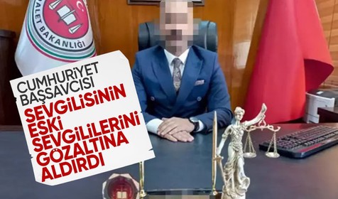 Cumhuriyet Başsavcısı sevgilisinin 5 eski sevgilisini gözaltına aldırdı