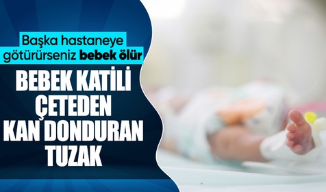 Yenidoğan Çetesi'nden akıllara durgunluk veren tuzak: Başka hastaneye götürürseniz bebek ölür