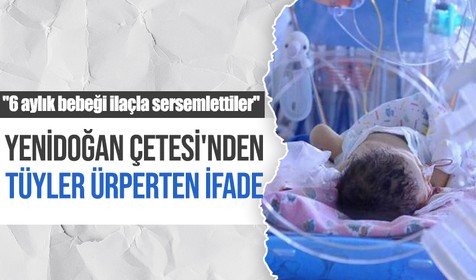 Yenidoğan Çetesi'nden tüyler ürperten ifade: 6 aylık bebeği ilaçla sersemlettiler