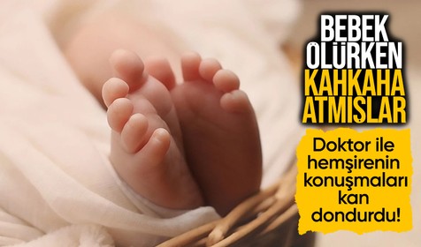 Kırçiçek bebek ölürken kahkaha atmışlar! Doktor ile hemşirenin konuşmaları kan dondurdu!
