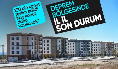 Teslim edilen konut ve iş yeri sayısı 130 bin 565’e yükseldi! Deprem bölgesinde il il son durum
