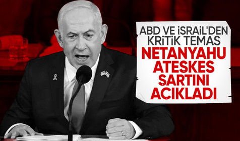 ABD ve İsrail'den kritik görüşme: Netanyahu ateşkes şartını açıkladı