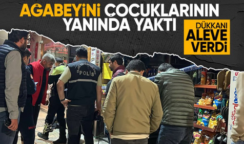 Ağabeyini çocuklarının yanında yakarak katletti: Dükkanı aleve verdi!