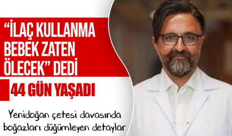 Yenidoğan çetesi davası| Bu çocuk zaten ölecek, bu kadar ilaç kullanmaya ne gerek var?
