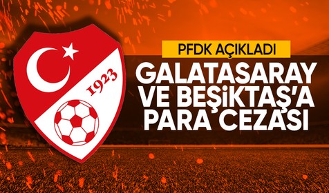 PFDK kararları açıklandı: Galatasaray ve Beşiktaş'a para cezası!