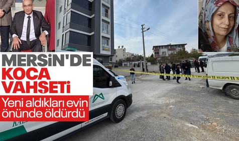 Mersin'de kadın cinayeti: Kocası tarafından yeni aldıkları evin önünde öldürüldü