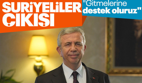 Mansur Yavaş: Suriyelilerin gitmesine destek oluruz