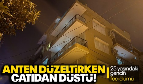 25 yaşındaki gencin feci ölümü! Anten düzeltirken çatıdan düşerek can verdi