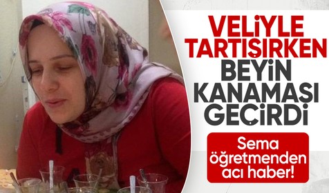 Veliyle yaşadığı tartışma sırasında beyin kanaması geçiren Sema Özdemir hayatını kaybetti