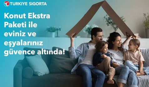 Türkiye Sigorta’nın Konut Ekstra Paketi ile eviniz ve eşyalarınız güvence altında