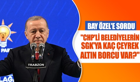 Cumhurbaşkanı Erdoğan'dan Özgür Özel'e: CHP'li belediyelerin SGK'ya kaç çeyrek altın borcu var?