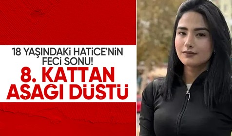 18 yaşındaki Hatice Kübra'nın feci sonu: 8. kattan aşağı düştü