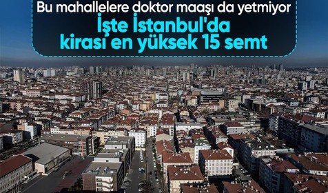 Bu mahallelere doktor maaşı da yetmiyor! İşte İstanbul'da kirası en yüksek 15 semt