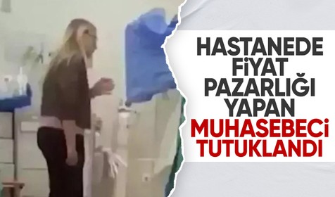 Hastanede 'fiyat pazarlığı' yapan muhasebeci tutuklandı