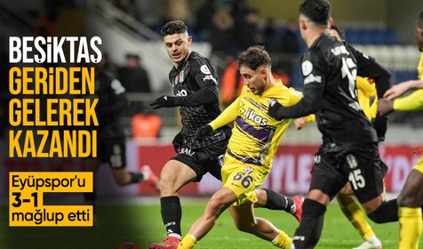 Beşiktaş, deplasmanda Eyüpspor'u 3-1 mağlup etti