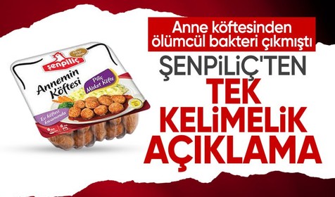 Anne köftesinden ölümcül bakteri çıkan Şenpiliç'ten açıklama