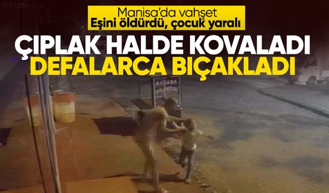 Manisa'da vahşet! Çıplak halde kovaladı, sokak ortasında karısını öldürüp çocuğunu yaraladı