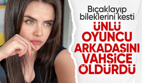 Oyuncu Sevil Akdağ arkadaşı Elif Kırav'ı bıçaklayarak öldürdü