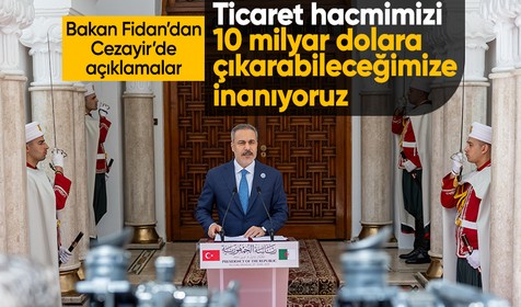 Bakan Fidan: Cezayir ile ticaret hacmimizi 10 milyar dolara çıkarabileceğimize inanıyoruz