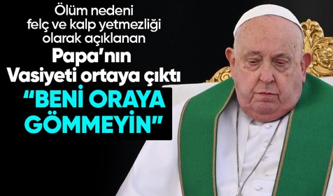 Vasiyeti açıklanan Papa Francis'in ölüm nedeni de belli oldu