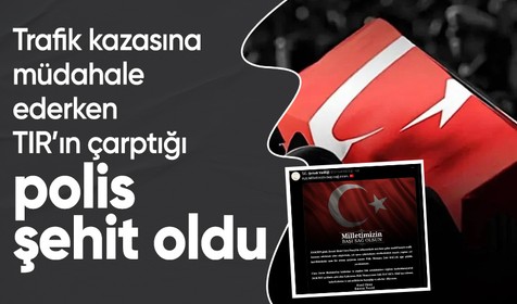 Trafik kazasına müdahale ederken TIR'ın çarptığı polis memuru şehit oldu